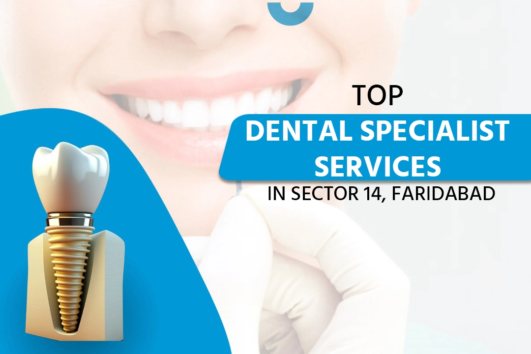 Top Dental Specialist Services in Sector 14 Faridabad